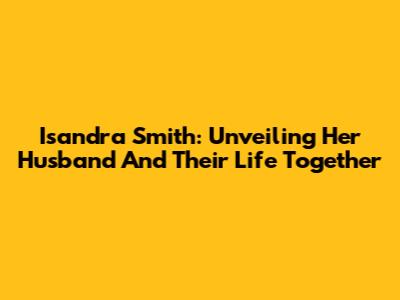 Isandra Smith: Unveiling Her Husband And Their Life Together