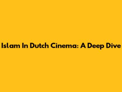 Islam In Dutch Cinema: A Deep Dive