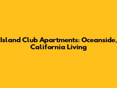 Island Club Apartments: Oceanside, California Living