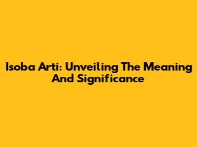 Isoba Arti: Unveiling The Meaning And Significance