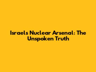 Israel's Nuclear Arsenal: The Unspoken Truth