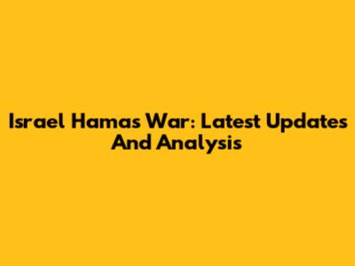 Israel Hamas War: Latest Updates And Analysis