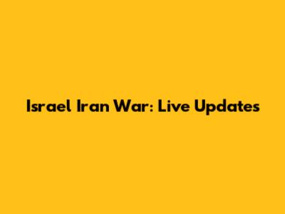 Israel Iran War: Live Updates