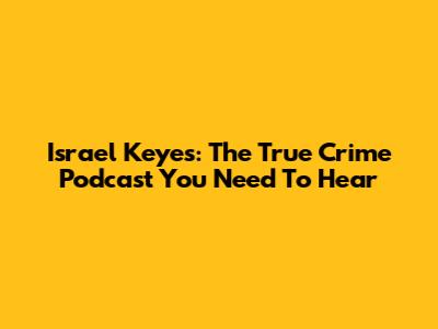 Israel Keyes: The True Crime Podcast You Need To Hear