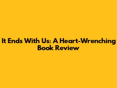 It Ends With Us: A Heart-Wrenching Book Review
