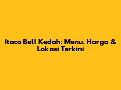 Itaco Bell Kedah: Menu, Harga & Lokasi Terkini