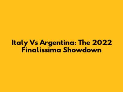 Italy Vs Argentina: The 2022 Finalissima Showdown