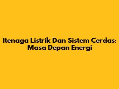 Itenaga Listrik Dan Sistem Cerdas: Masa Depan Energi