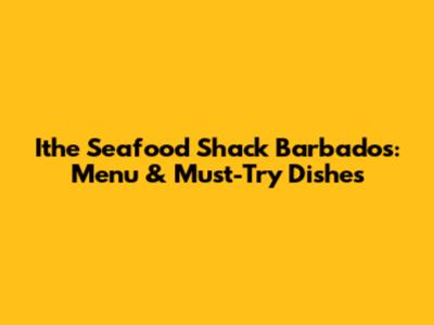 Ithe Seafood Shack Barbados: Menu & Must-Try Dishes