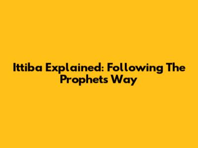 Ittiba Explained: Following The Prophet's Way
