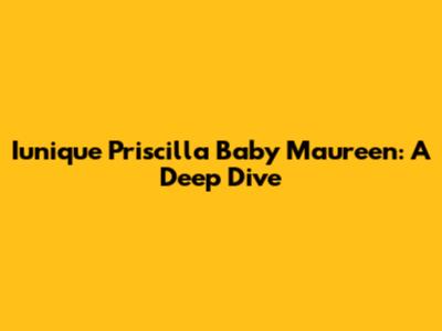 Iunique Priscilla Baby Maureen: A Deep Dive