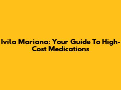 Ivila Mariana: Your Guide To High-Cost Medications