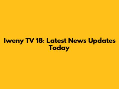 Iweny TV 18: Latest News Updates Today
