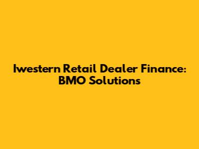 Iwestern Retail Dealer Finance: BMO Solutions