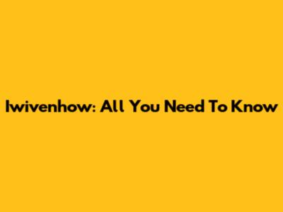 Iwivenhow: All You Need To Know