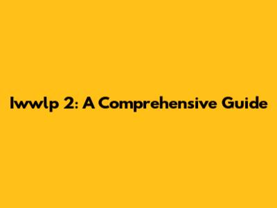 Iwwlp 2: A Comprehensive Guide