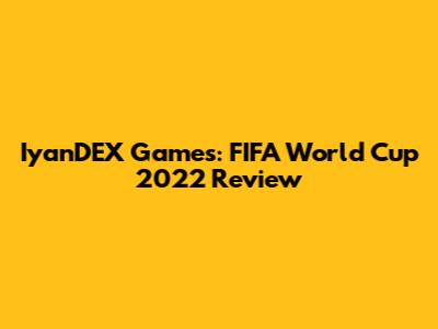 IyanDEX Games: FIFA World Cup 2022 Review