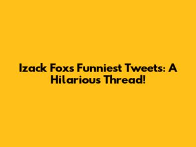 Izack Fox's Funniest Tweets: A Hilarious Thread!