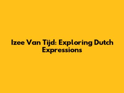 Izee Van Tijd: Exploring Dutch Expressions