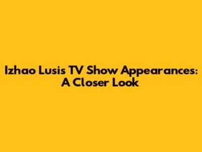Izhao Lusi's TV Show Appearances: A Closer Look