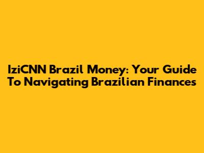 IziCNN Brazil Money: Your Guide To Navigating Brazilian Finances