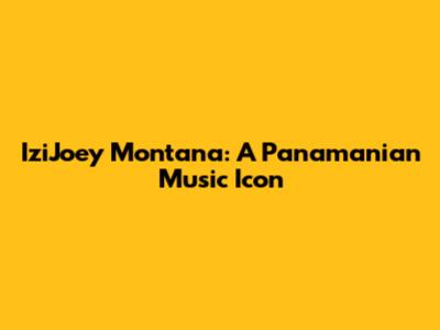 IziJoey Montana: A Panamanian Music Icon