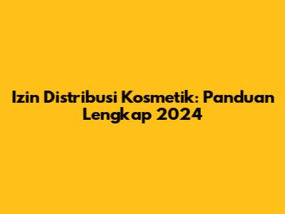 Izin Distribusi Kosmetik: Panduan Lengkap 2024