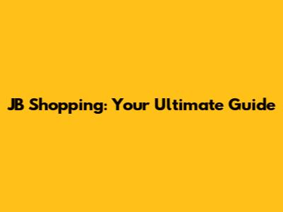 JB Shopping: Your Ultimate Guide