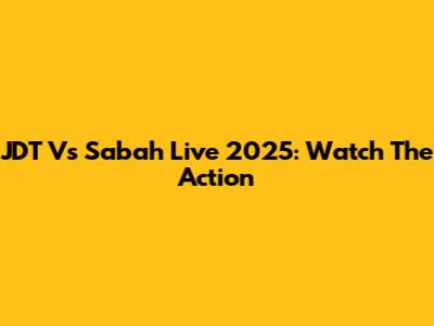 JDT Vs Sabah Live 2025: Watch The Action