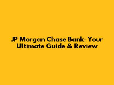 JP Morgan Chase Bank: Your Ultimate Guide & Review
