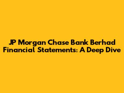 JP Morgan Chase Bank Berhad Financial Statements: A Deep Dive