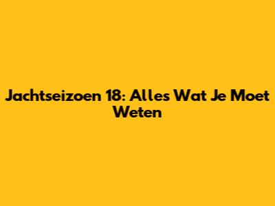 Jachtseizoen 18: Alles Wat Je Moet Weten
