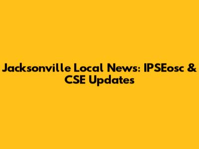 Jacksonville Local News: IPSEosc & CSE Updates