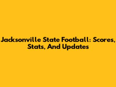 Jacksonville State Football: Scores, Stats, And Updates
