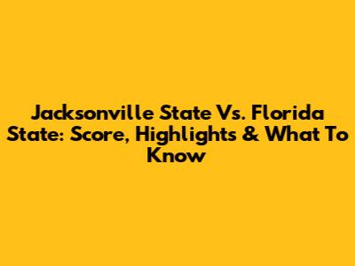 Jacksonville State Vs. Florida State: Score, Highlights & What To Know