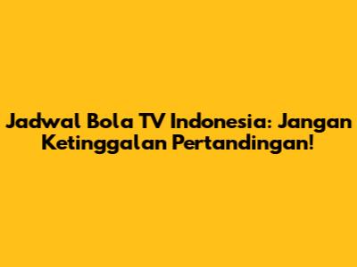 Jadwal Bola TV Indonesia: Jangan Ketinggalan Pertandingan!
