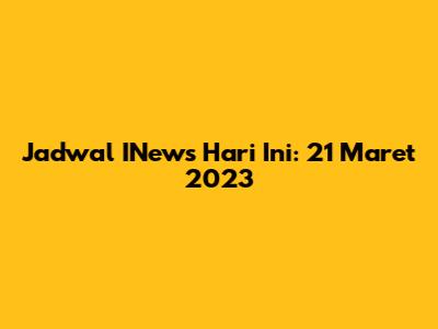 Jadwal INews Hari Ini: 21 Maret 2023