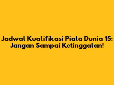 Jadwal Kualifikasi Piala Dunia 15: Jangan Sampai Ketinggalan!