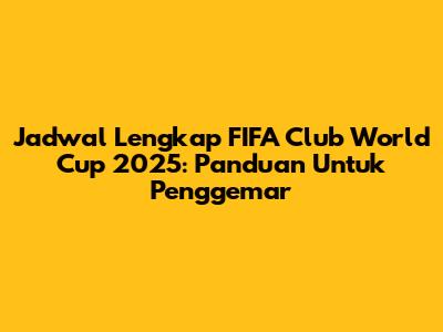 Jadwal Lengkap FIFA Club World Cup 2025: Panduan Untuk Penggemar