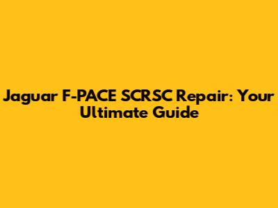 Jaguar F-PACE SCRSC Repair: Your Ultimate Guide