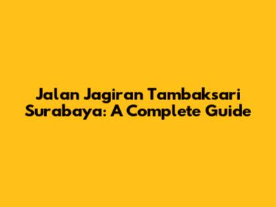 Jalan Jagiran Tambaksari Surabaya: A Complete Guide