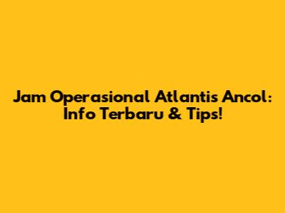 Jam Operasional Atlantis Ancol: Info Terbaru & Tips!