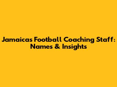 Jamaica's Football Coaching Staff: Names & Insights