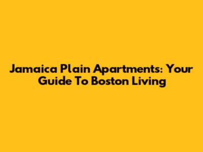 Jamaica Plain Apartments: Your Guide To Boston Living