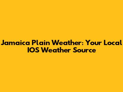 Jamaica Plain Weather: Your Local IOS Weather Source