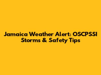 Jamaica Weather Alert: OSCPSSI Storms & Safety Tips