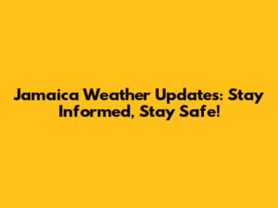 Jamaica Weather Updates: Stay Informed, Stay Safe!