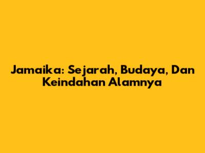 Jamaika: Sejarah, Budaya, Dan Keindahan Alamnya
