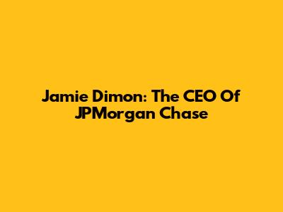 Jamie Dimon: The CEO Of JPMorgan Chase