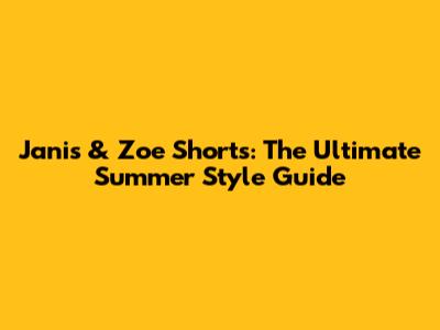 Janis & Zoe Shorts: The Ultimate Summer Style Guide